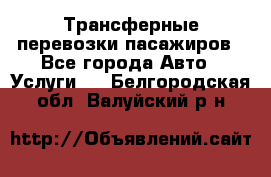 Трансферные перевозки пасажиров - Все города Авто » Услуги   . Белгородская обл.,Валуйский р-н
